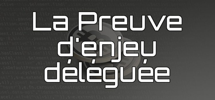 Les algorithmes de consensus : la preuve d’enjeu déléguée La Preuve d'enjeu Déléguée DPoS