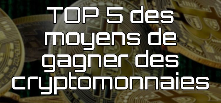 TOP 5 des moyens de gagner des cryptomonnaies Gagner des cryptomonnaies
